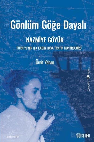 Ümit YabanTarihi Biyografi ve Otobiyografi KitaplarıGönlüm Göğe Dayalı: Nazmiye Göyük-Türkiye'nin İlk Kadın Hava Trafik Kontrolörü