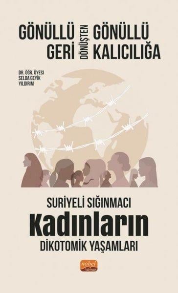 Selda Geyik YıldırımInceleme - KuramGönüllü Geri Dönüşten Gönüllü Kalıcılığa - Suriyeli Sığınmacı Kadınların Dikotomik Yaşamları