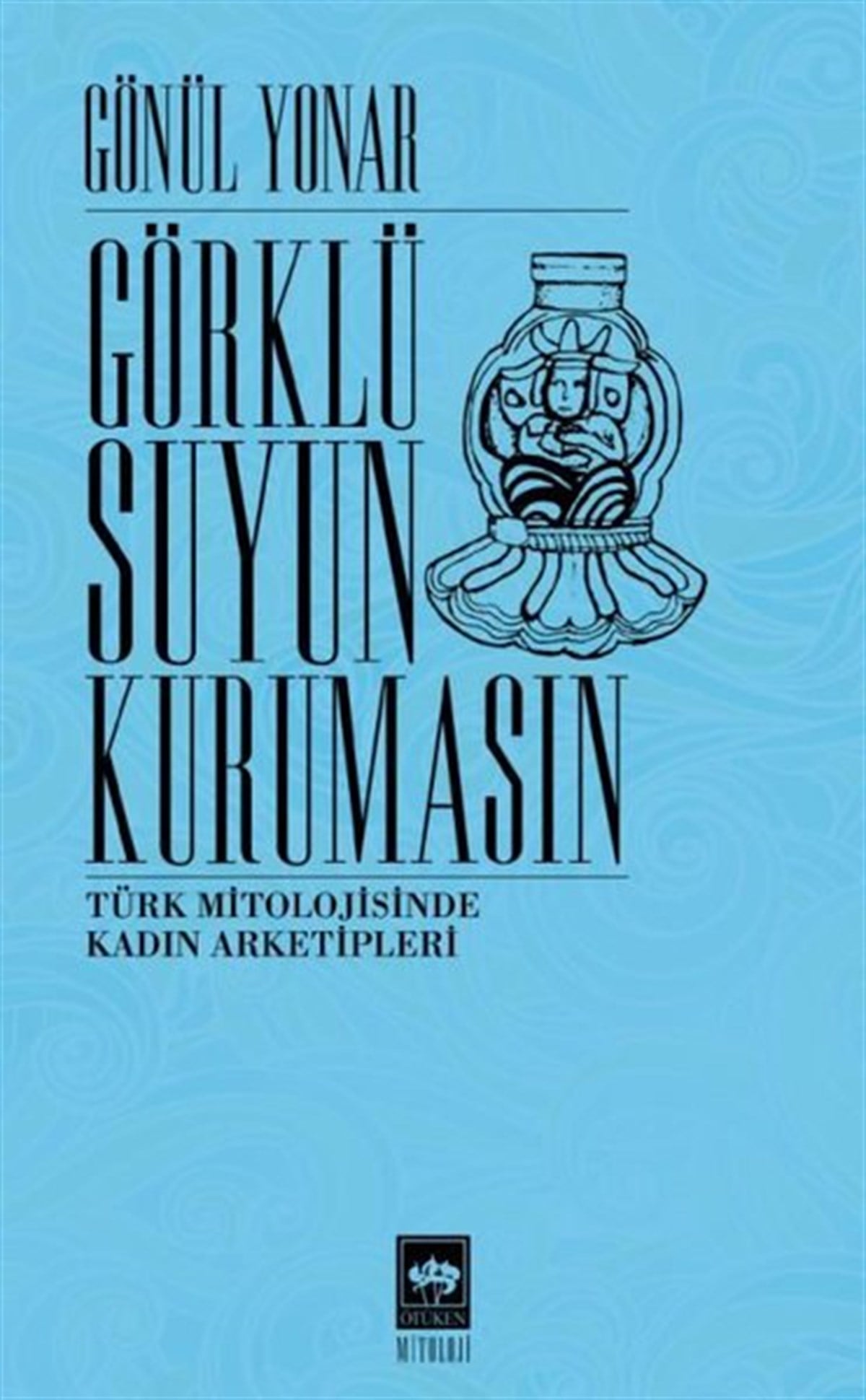 Gönül YonarMitoloji EfsaneGörklü Suyun Kurumasın - Türk Mitolojisinde Kadın Arketipleri