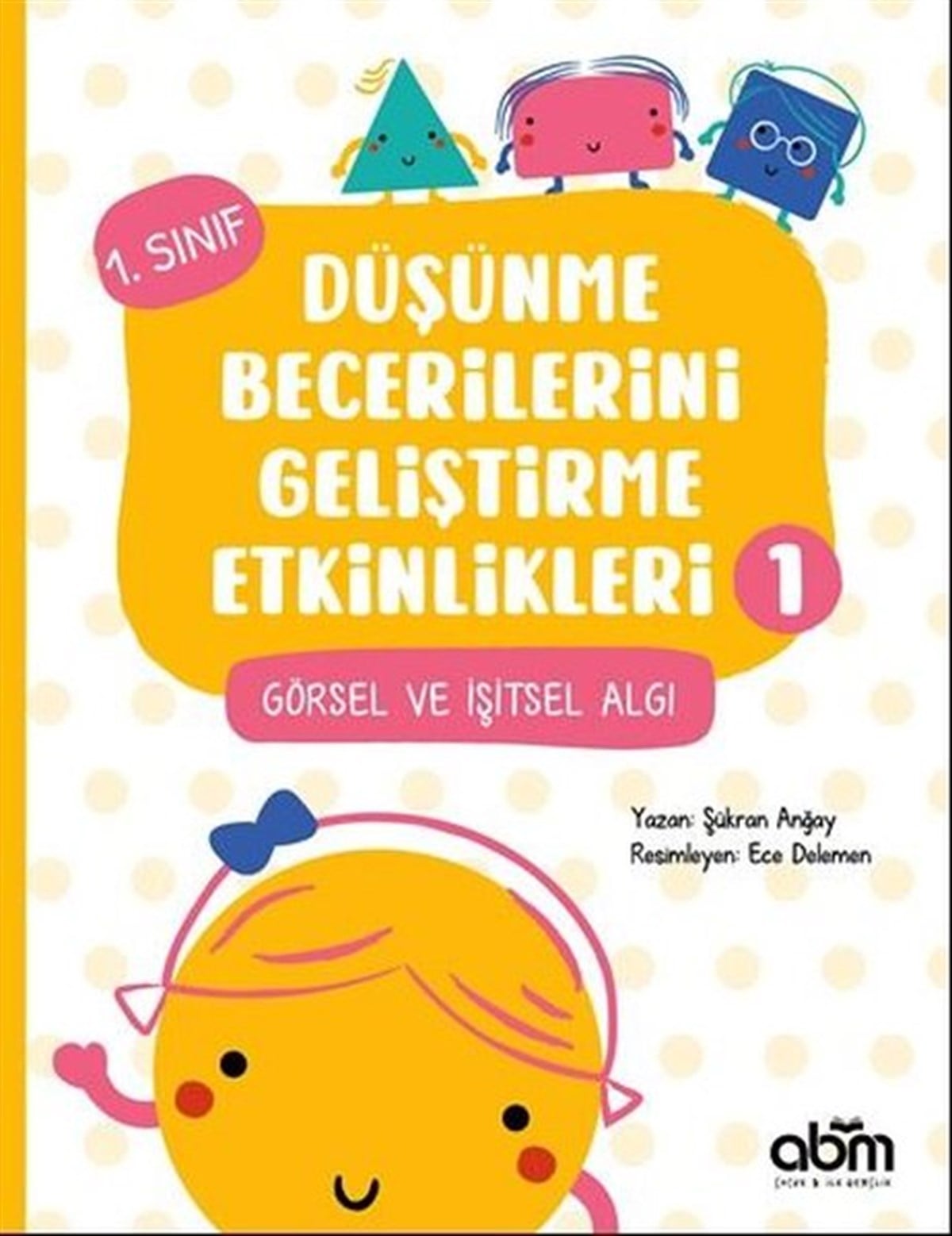 Şükran AnğayEgitim Etkinlik KitaplariGörsel ve İşitsel Algı - 1.Sınıf Düşünme Becerilerini Geliştirme Etkinlikleri 1