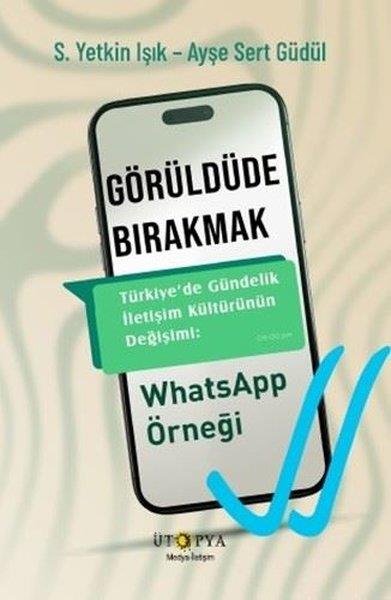 S. Yetkin IşıkMedyaGörüldüde Bırakmak - Türkiye'de Gündelik İletişim Kültürünün Değişimi: WhatsApp Örneği