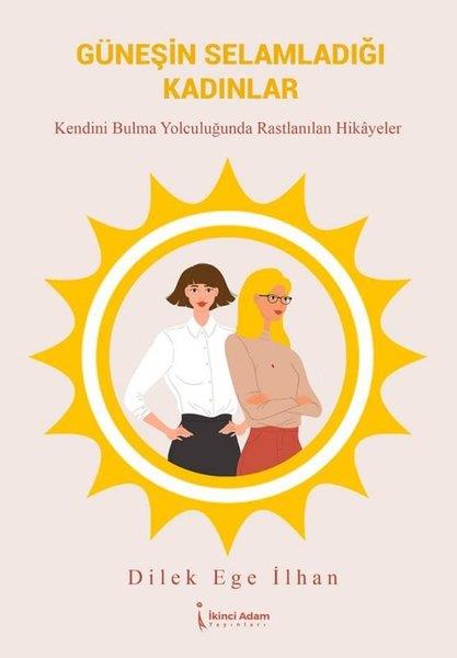 Dilek Ege İlhanTürkiye RomanGüneşin Selamladığı Kadınlar - Kendini Bulma Yolcuğunda Rastlanılan Hikayeler