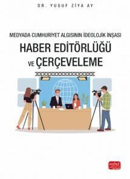 Yusuf Ziya AyMedyaHaber Editörlüğü ve Çerçeveleme - Medyada Cumhuriyet Algısının İdeolojik İnşası