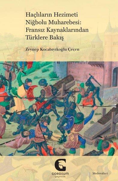 Zeynep Kocabıyıkoğlu ÇeçenDünya TarihiHaçlıların Hezimeti Niğbolu Muharebesi: Fransız Kaynaklarından Türklere Bakış