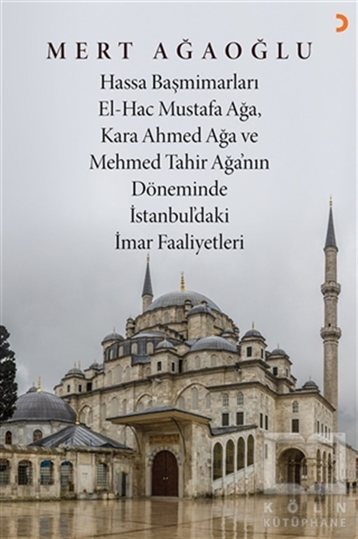 Mert AğaoğluAraştırma - İncelemeHassa Baş Mimarları El-Hac Mustafa Ağa, Kara Ahmet Ağa ve Mehmed Tahir Ağa’nın Döneminde İstanbul’daki İmar Faaliyetleri