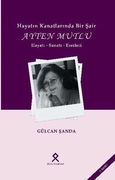 Gülcan ŞandaTarihi Biyografi ve Otobiyografi KitaplarıHayatın Kanatlarında Bir Şair: Ayten Mutlu - Hayatı - Sanatı - Eserleri