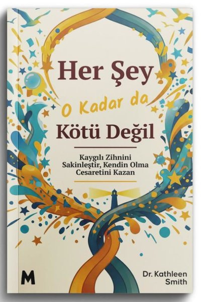 Kathleen SmithPsikoloji KitaplarıHer Şey O Kadar da Kötü Değil - Kaygılı Zihnini Sakinleştir Kendin Olma Cesaretini Kazan