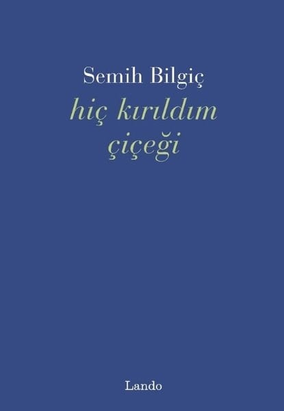 Semih BilgiçTürk ŞiiriHiç Kırıldım Çiçeği