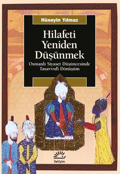 Hüseyin YılmazOsmanli TarihiHilafeti Yeniden Düşünmek - Osmanlı Siyaset Düşüncesinde Tasavvufi Dönüşüm