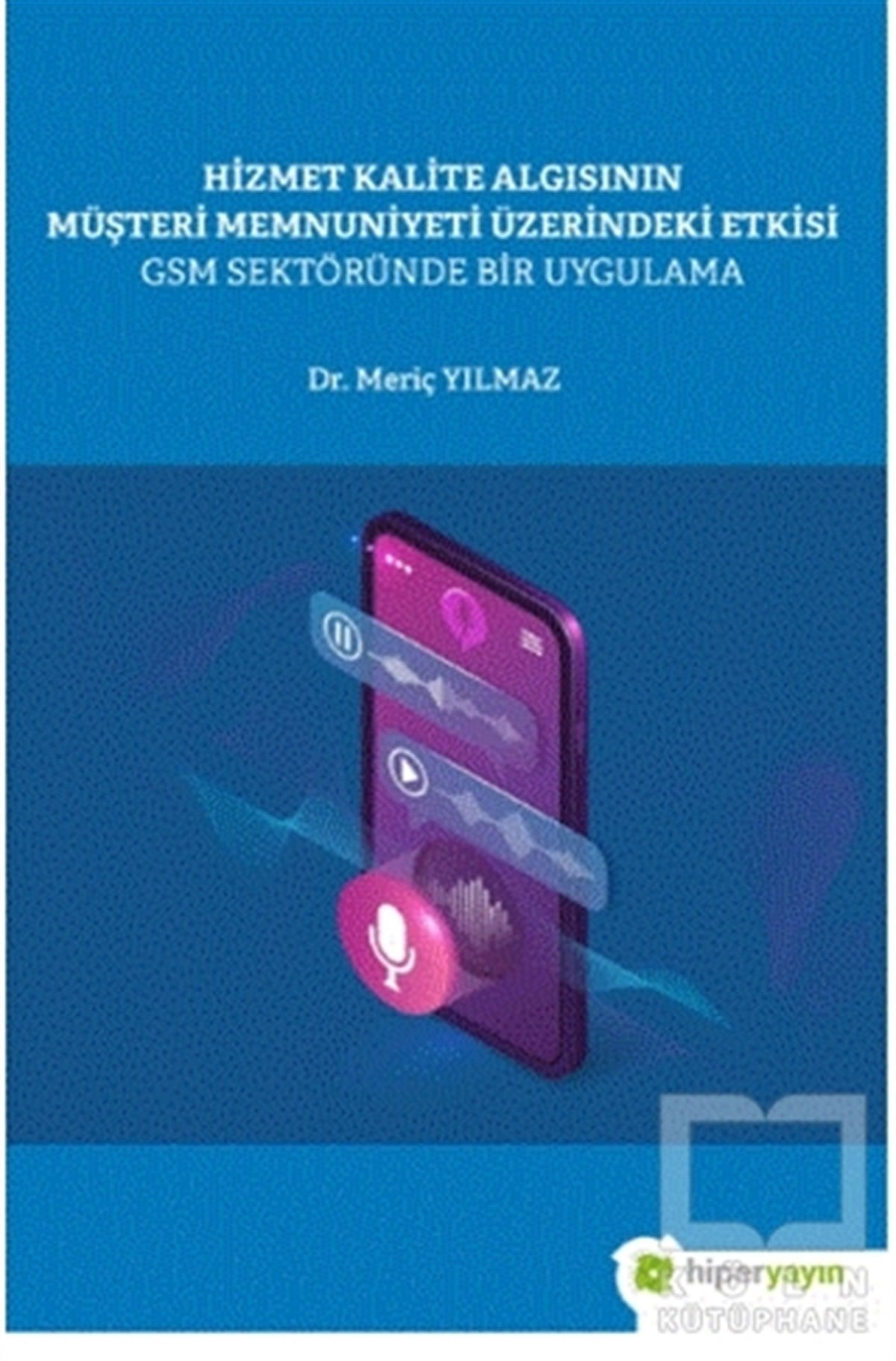 Meriç YılmazPazarlama, Reklamcılık ve Satış KitaplarıHizmet Kalite Algısının Müşteri Memnuniyeti Üzerindeki Etkisi GSM Sektöründe Bir Uygulama