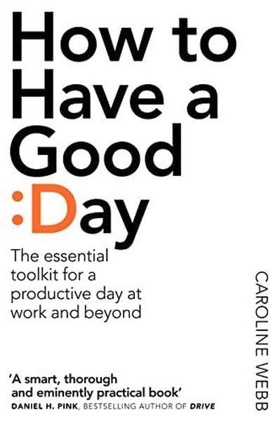 Caroline WebbPersonal DevelopmentHow To Have A Good Day: The Essential Toolkit for a Productive Day at Work and Beyond