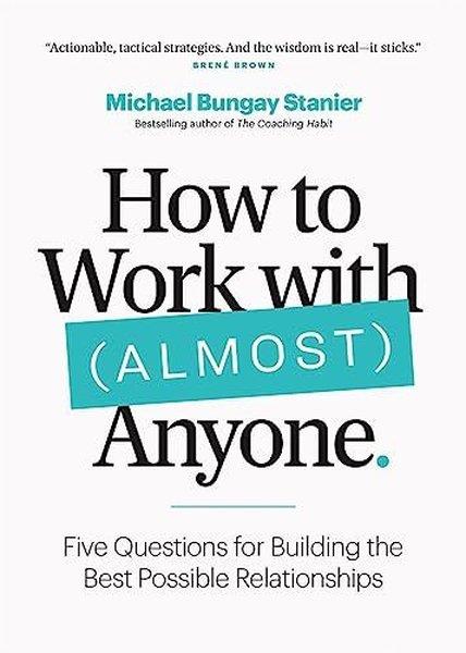 Michael Bungay StanierPersonal DevelopmentHow to Work with (Almost) Anyone : Five Questions for Building the Best Possible Relationships