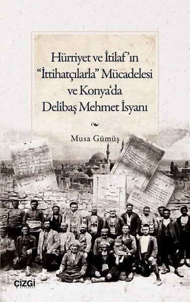 Musa GümüşOsmanli TarihiHürriyet ve İtilaf'ın İttihatçılarla Mücadelesi ve Konya'da Delibaş Mehmet İsyanı