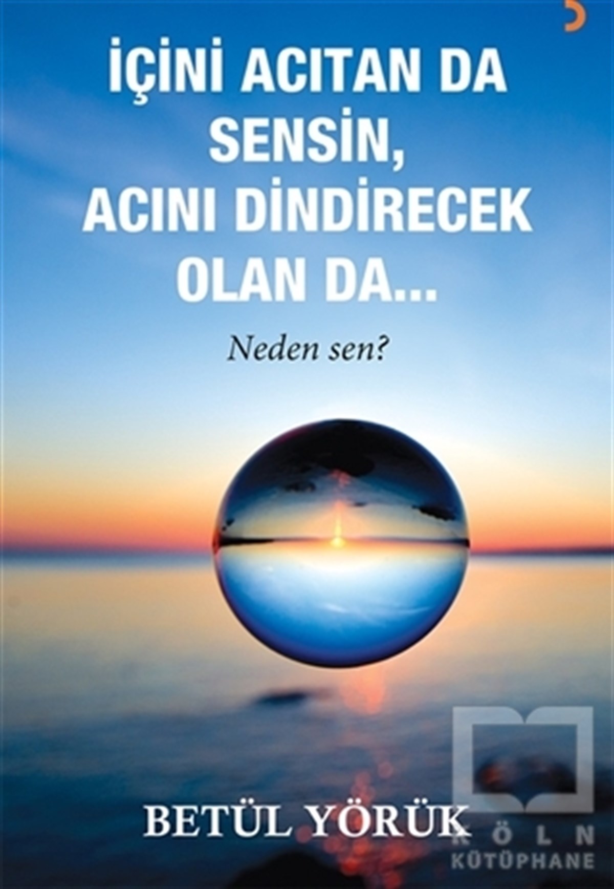 Betül YörükBaşvuru Kitaplarıİçini Acıtan Da Sensin, Acını Dindirecek Olan Da…