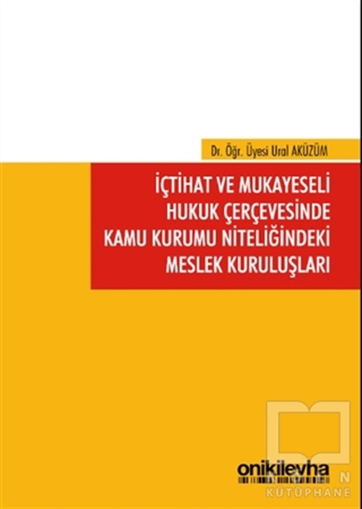 Ural AküzümHukuk Üzerine Kitaplarİçtihat ve Mukayeseli Hukuk Çerçevesinde Kamu Kurumu Niteliğindeki Meslek Kuruluşları