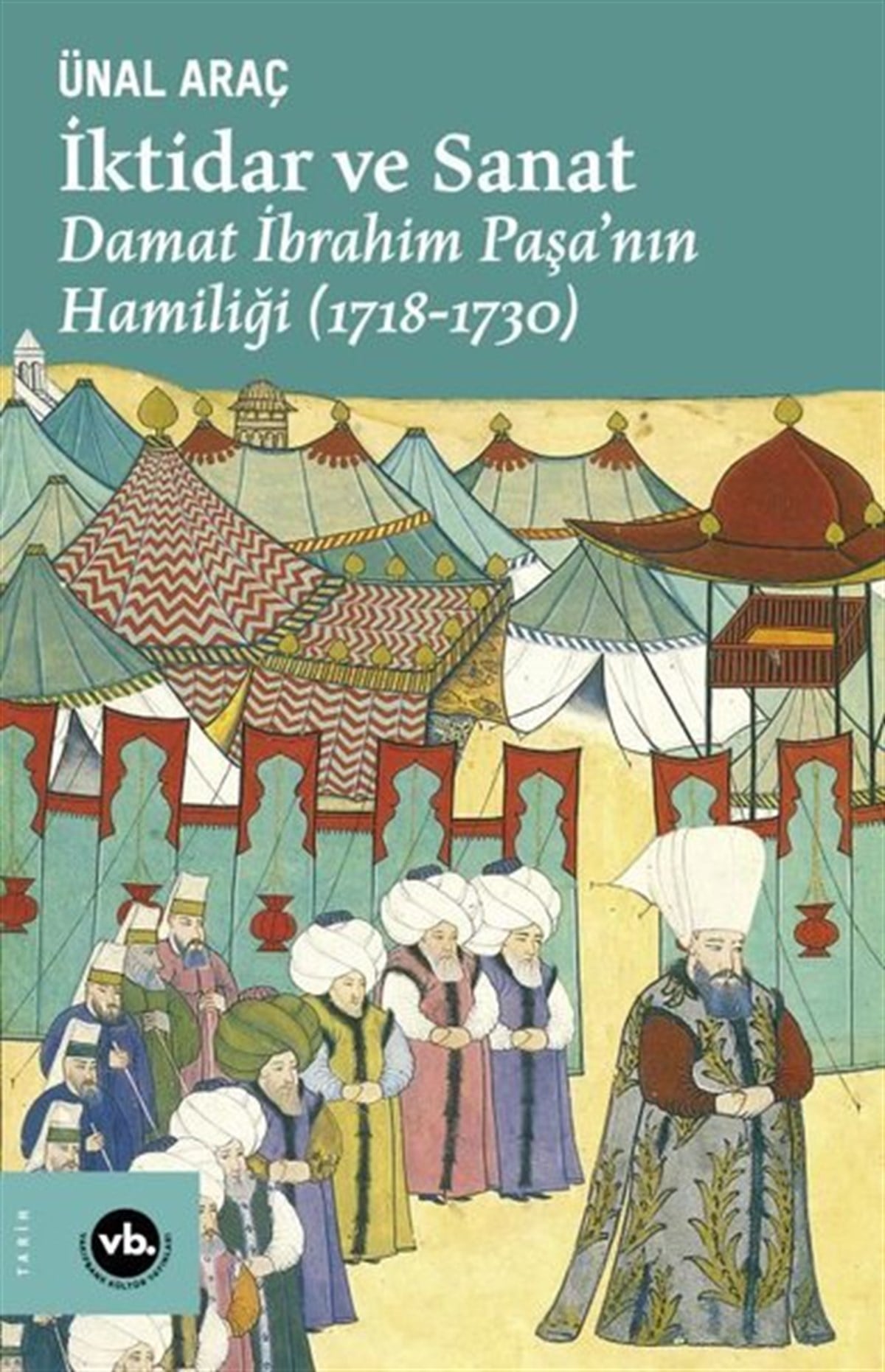 Ünal AraçOsmanli Tarihiİktidar ve Sanat: Damat İbrahim Paşa'nın Hamiliği 1718 - 1730