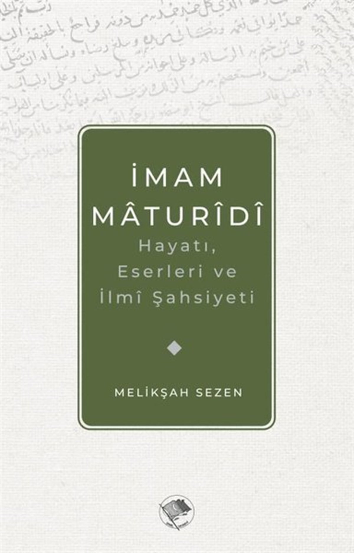 Melikşah SezenTarihi Biyografi ve Otobiyografi Kitaplarıİmam Maturidi: Hayatı, Eserleri ve İlmi Şahsiyeti