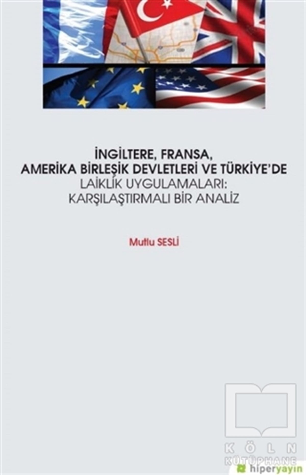 Mutlu SesliAraştırma & İnceleme ve Referans Kitaplarıİngiltere, Fransa, Amerika Birleşik Devletleri ve Türkiye’de Laiklik Uygulamaları: Karşılaştırmalı Bir Analiz
