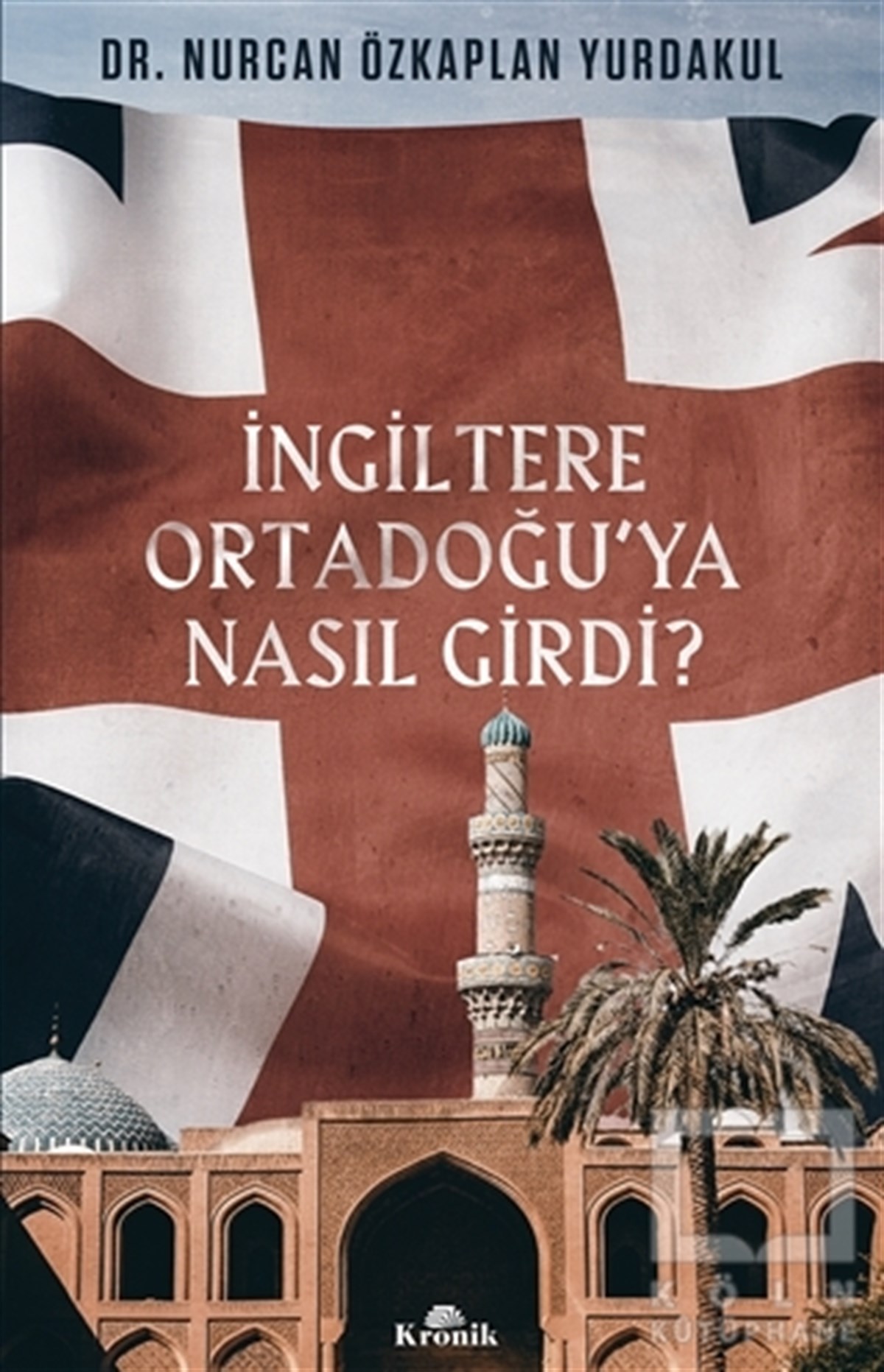 Nurcan Özkaplan YurdakulAraştırma - İncelemeİngiltere Ortadoğu’ya Nasıl Girdi?