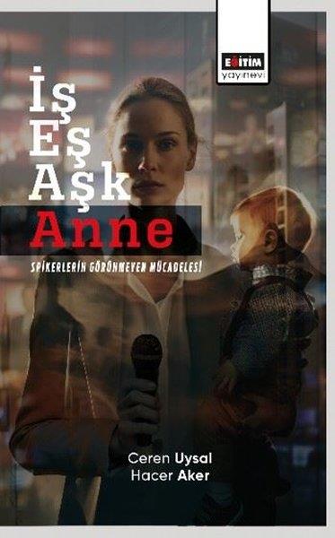 Ceren UysalSosyoloji Kitaplarıİş Eş Aşk - Anne Spikerlerin Görünmeyen Mücadelesi