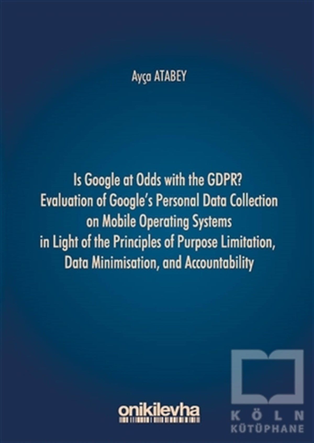 Ayça AtabeyHukuk Üzerine KitaplarIs Google at Odds with the GDPR? Evaluation of Google's Personal Data Collection on Mobile Operating Systems in Light of the Principles of Purpose Limitation, Data Minimisation, and Accountability