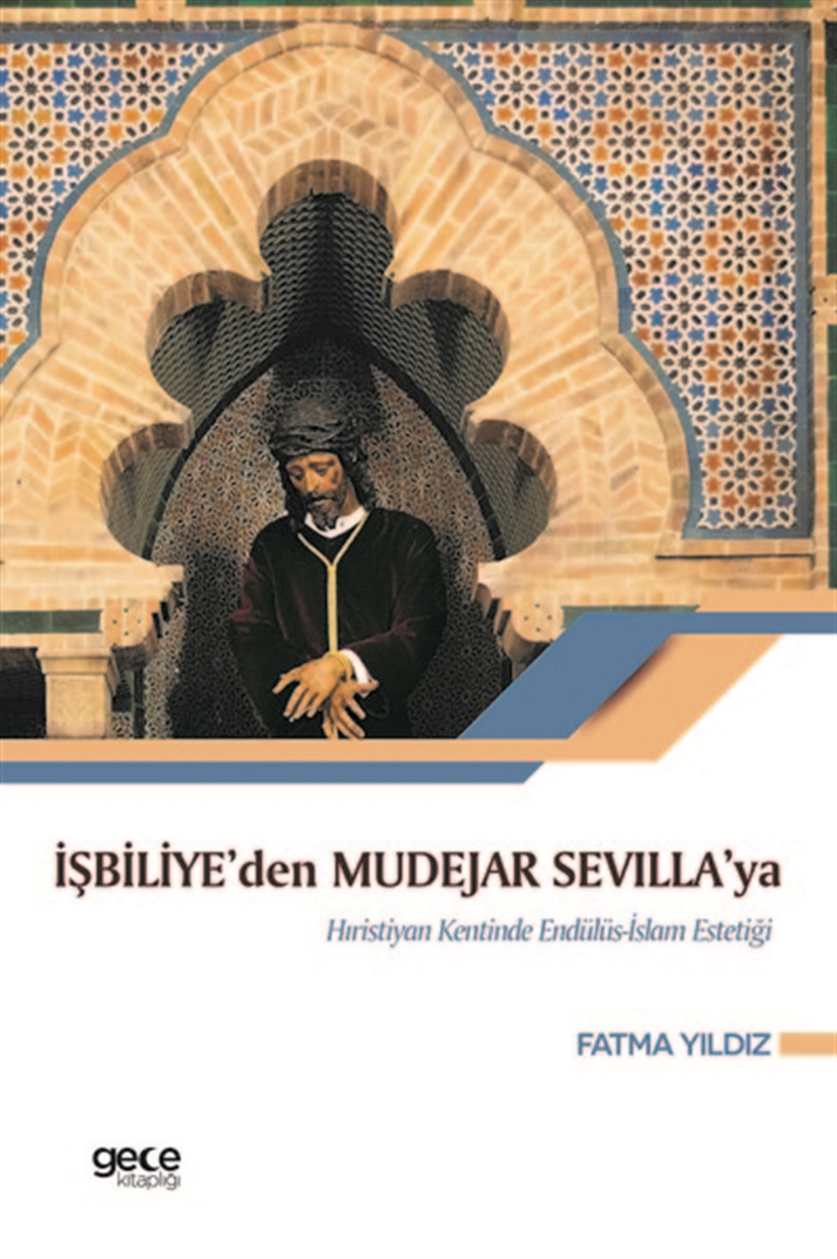 Fatma YıldızDinİşbiliye'den Mudejar Sevilla'ya Hıristiyan Kentinde Endülüs İslam Estetiği