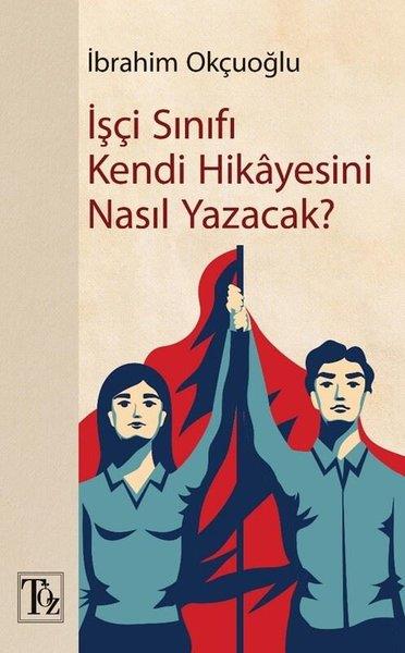 İbrahim OkçuoğluGenel Politika & Siyaset Bilim & Siyaset Tarihi Kitaplarıİşçi Sınıfı Kendi Hikayesini Nasıl Yazacak?