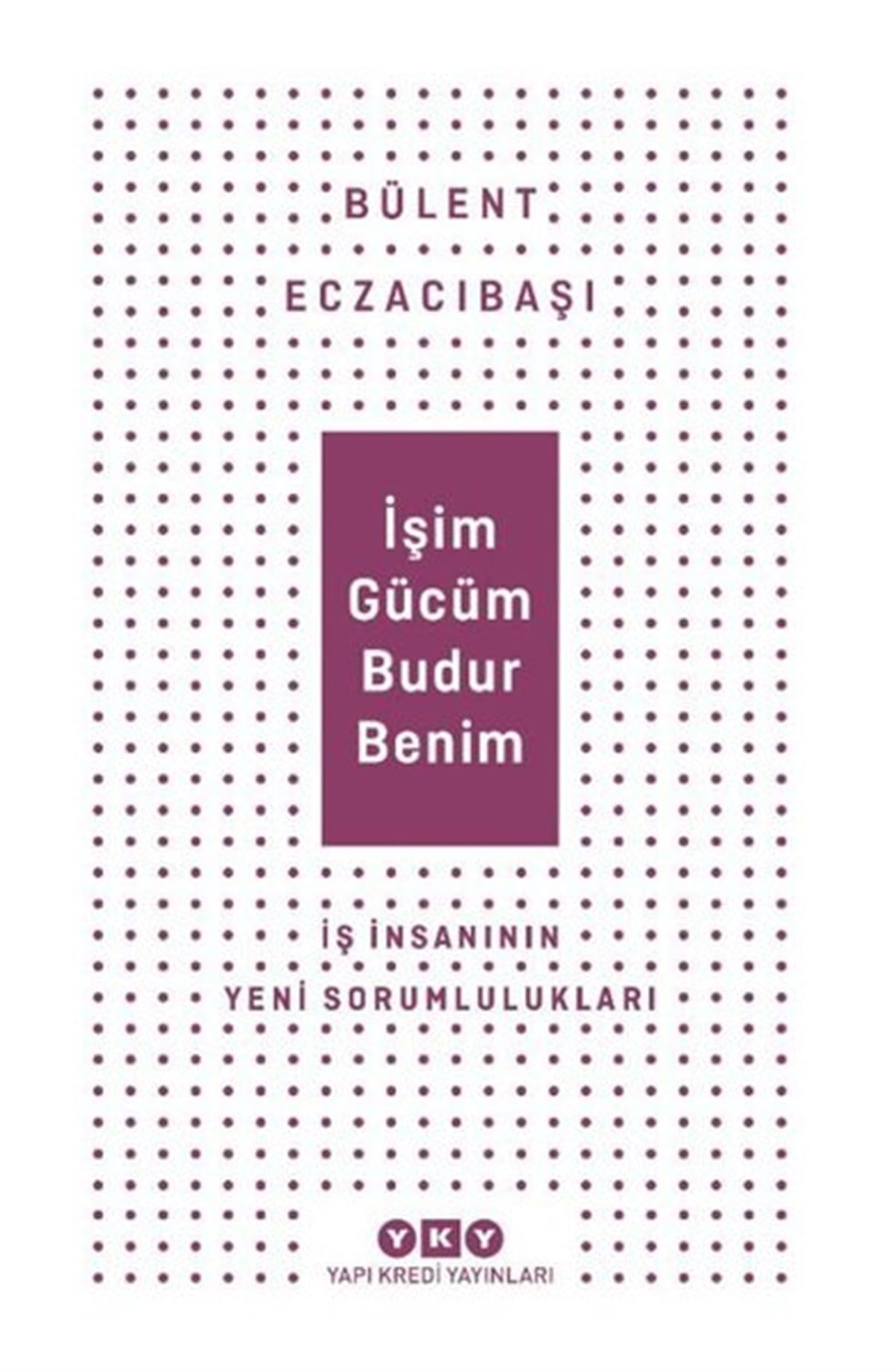 Bülent EczacıbaşıYönetim / İş Geliştirme / Kaliteİşim Gücüm Budur Benim - İş İnsanının Yeni Sorumlulukları