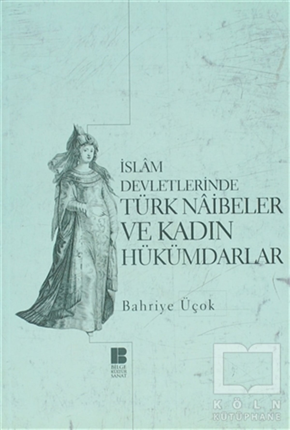 Bahriye ÜçokOsmanlı Tarihiİslam Devletlerinde Türk Naibeler ve Kadın Hükümdarlar