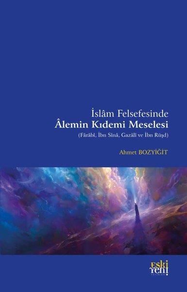 Ahmet BozyiğitFelsefe Bilimiİslam Felsefesinde Alemin Kıdemi Meselesi (Farabi, İbn Sina, Gazali ve İbn Rüşd)