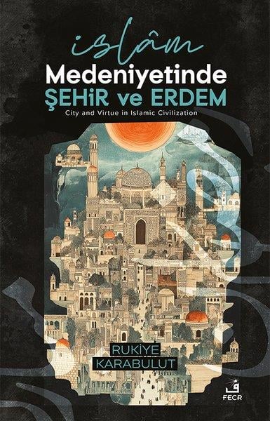 Rukiye Karabulutİslami Kitaplarİslam Medeniyetinde Şehir ve Erdem