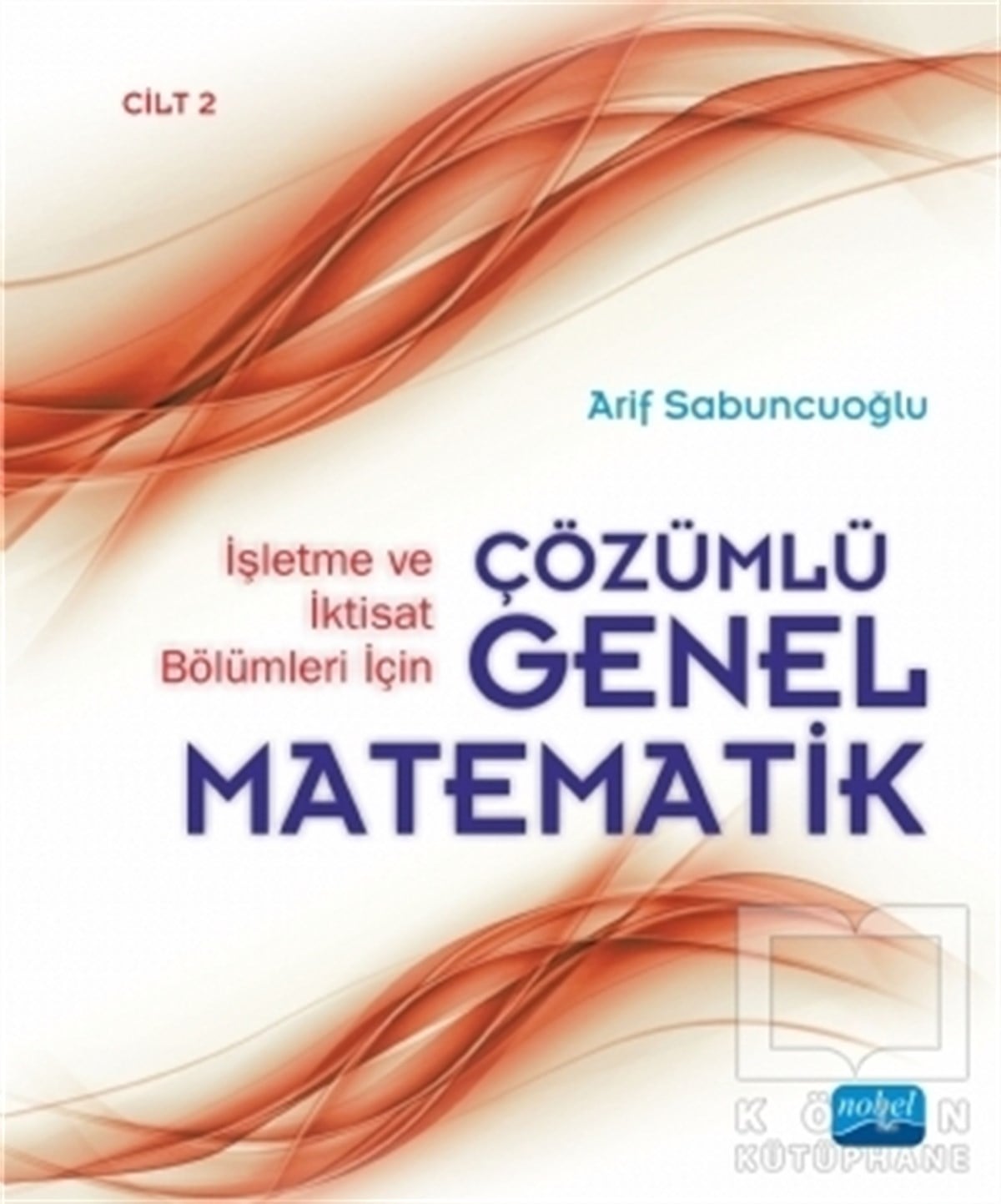 Arif SabuncuoğluSınavlara Hazırlık Kitaplarıİşletme ve İktisat Bölümleri İçin Çözümlü Genel Matematik - Cilt 2