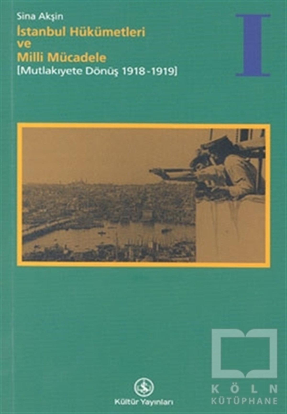 Sina AkşinYakın Tarih Kitaplarıİstanbul Hükümetleri ve Milli Mücadele Cilt: 1 Mutlakiyete Dönüş (1918-1919)