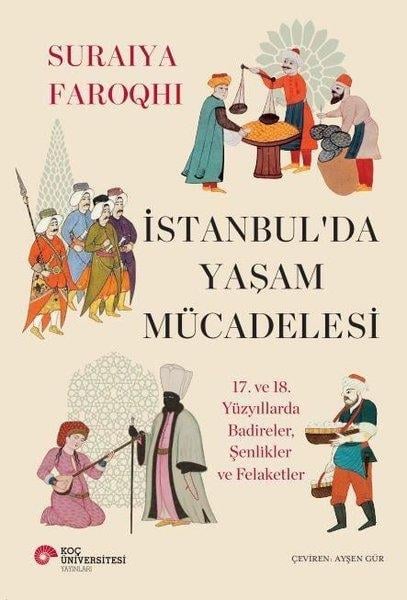 Suraiya FarowhiOsmanli Tarihiİstanbul'da Yaşam Mücadelesi - 17. ve 18. Yüzyıllarda Badireler Şenlikler ve Felaketler