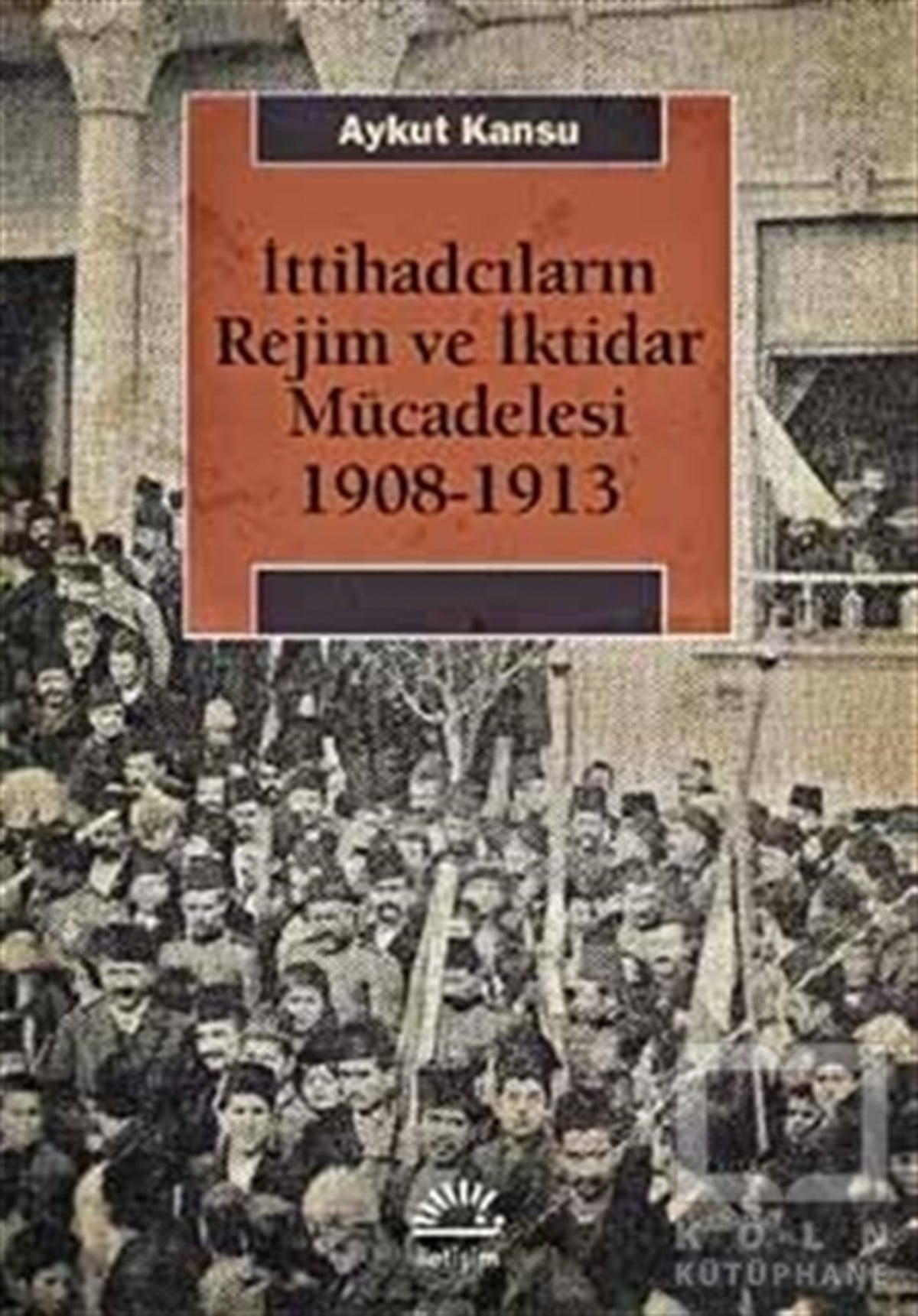 Aykut KansuTürk Tarihi Araştırmalarıİttihadcıların Rejim ve İktidar Mücadelesi 1908-1913