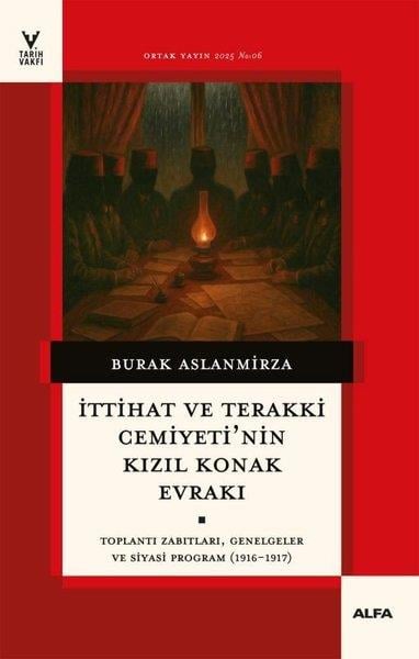 Burak AslanmirzaOsmanli Tarihiİttihat ve Terakki Cemiyeti'nin Kızıl Konak Evrakı - Toplantı Zabıtları Genelgeler ve Siyasi Progra
