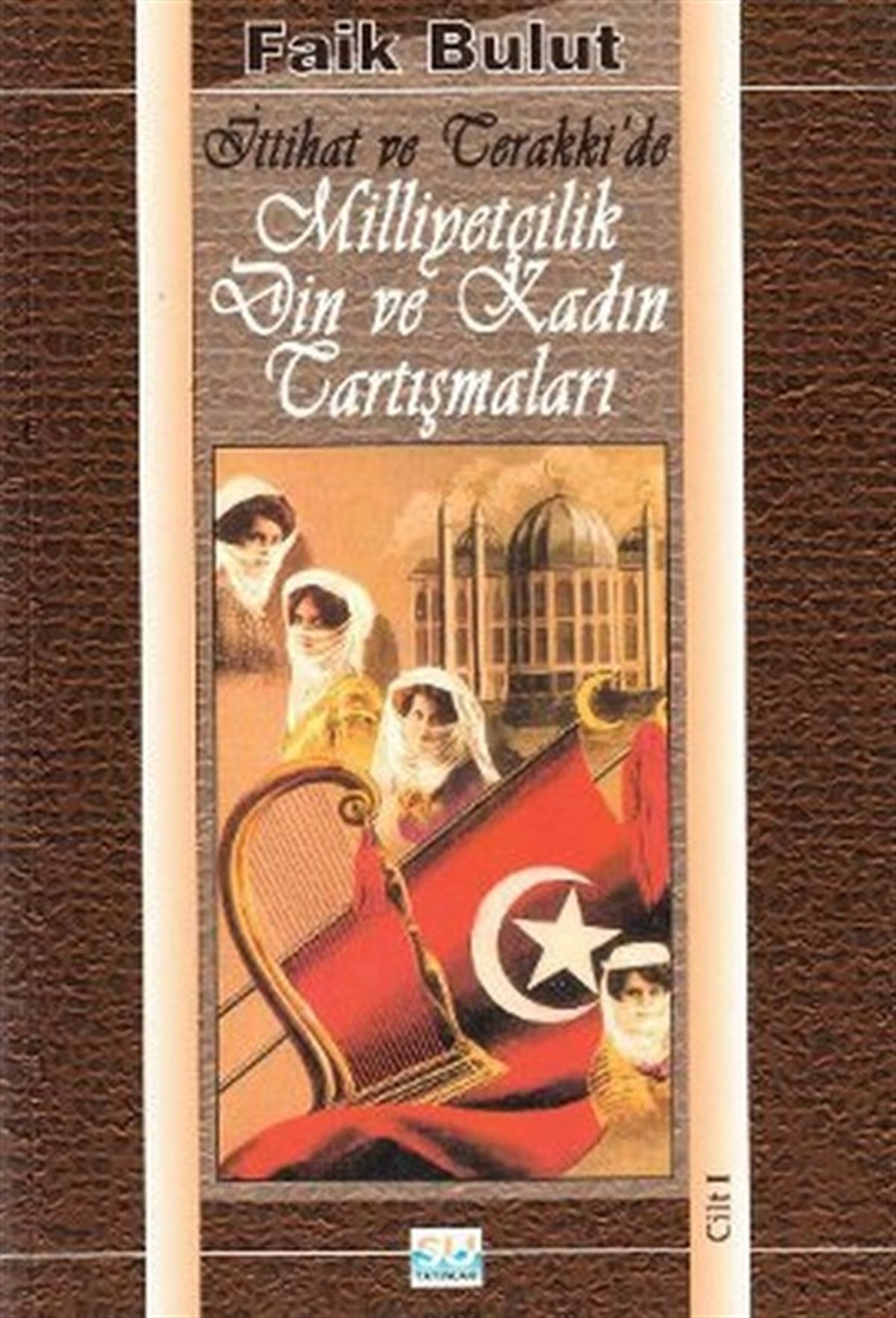 Faik BulutKuramsal Tarihİttihat ve Terakki'de Milliyetçilik Din ve Kadın Tartışmaları (1. Cilt)