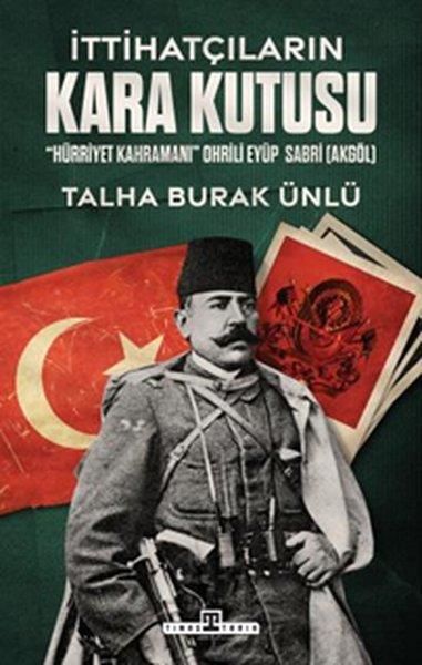 Talha Burak ÜnlüTarihi Biyografi ve Otobiyografi Kitaplarıİttihatçıların Kara Kutusu - Hürriyet Kahramanı Ohrili Eyüp Sabri Akgöl