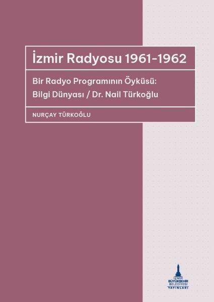 Nurçay TürkoğluTürkiye ve Cumhuriyet Tarihi Kitaplarıİzmir Radyosu 1961 - 1962 Bir Radyo Programının Öyküsü: Bilgi Dünyası / Dr Nail Türkoğlu