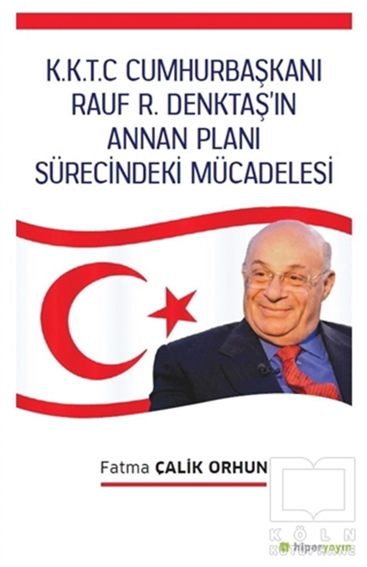 Fatma Çalik OrhunTürkiye Siyaseti ve PolitikasıK.K.T.C. Cumhurbaşkanı Rauf R. Denktaş’ın Annan Planı Sürecindeki Mücadelesi