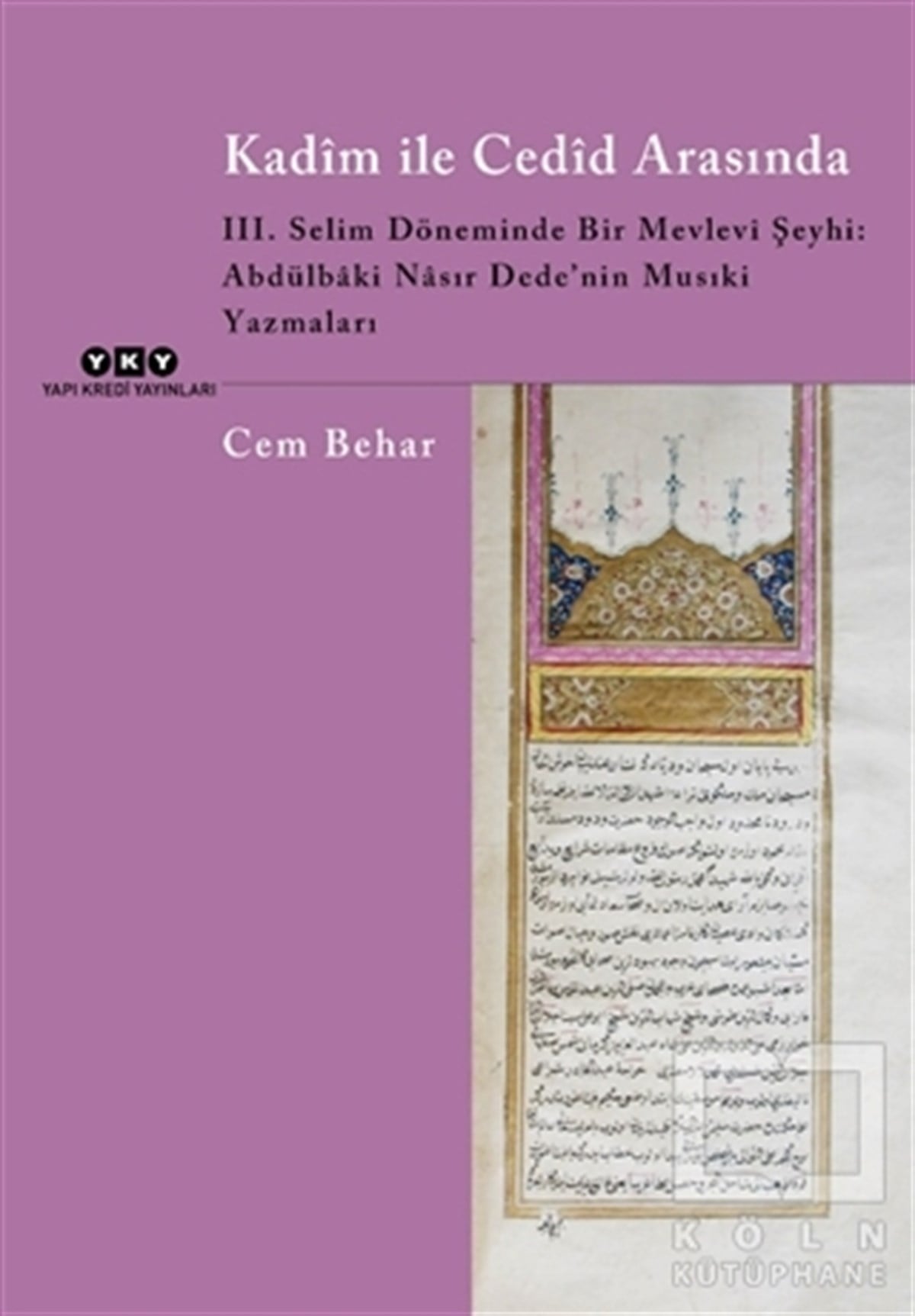 Cem BeharDiğerKadim ile Cedid Arasında - 3. Selim Döneminde Bir Mevlevi Şeyhi: Abdülbaki Nasır Dede’nin Musıki Yazmaları