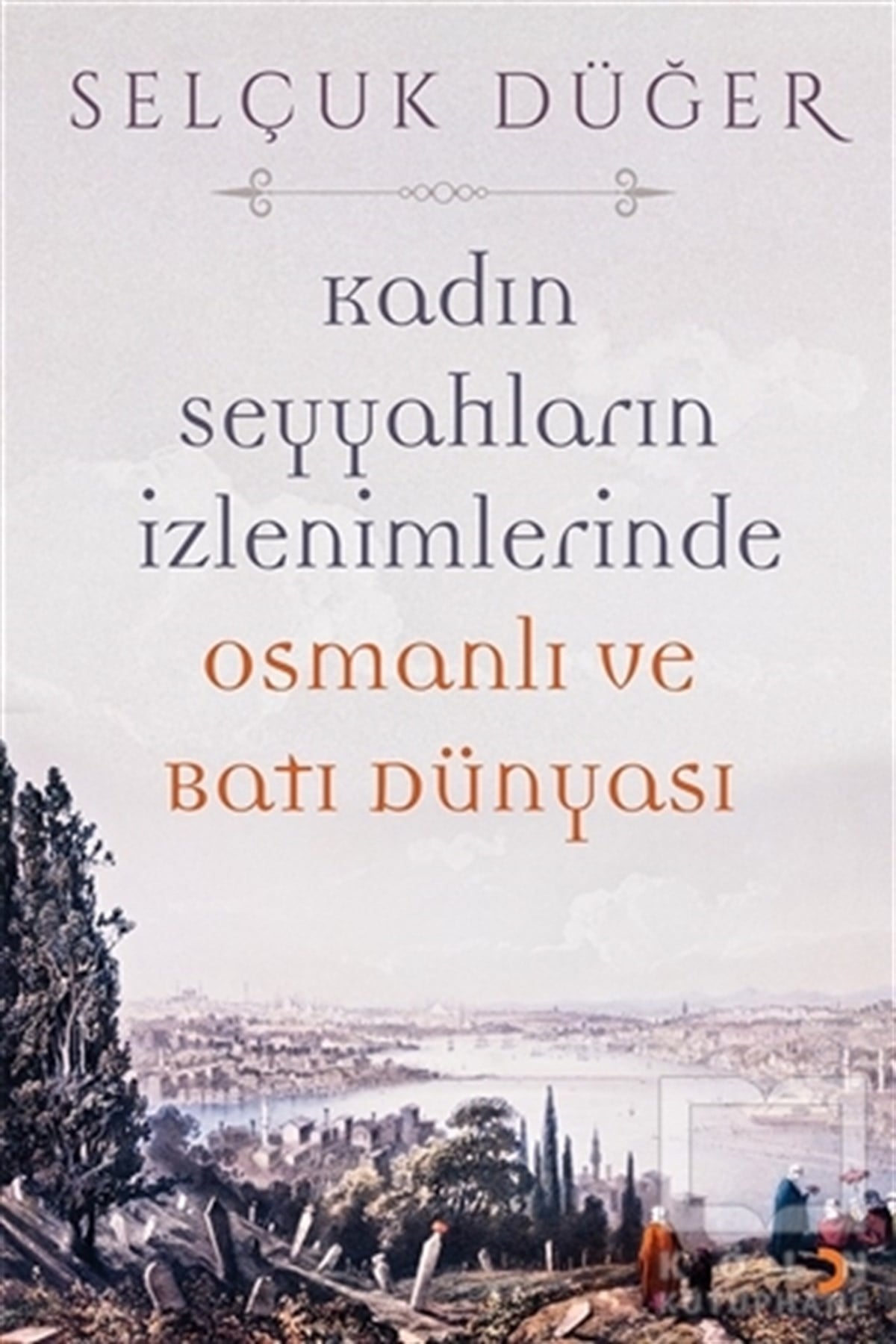 Selçuk DüğerAraştırma - İncelemeKadın Seyyahların İzlenimlerinde Osmanlı ve Batı Dünyası