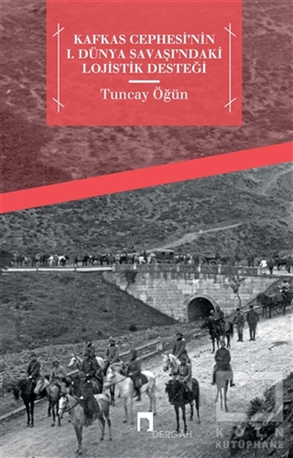 Tuncay ÖğünAraştırma - İncelemeKafkas Cephesi'nin 1. Dünya Savaşı'ndaki Lojistik Desteği