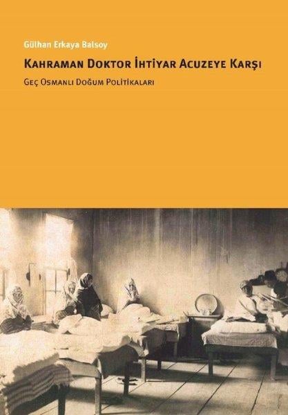 Gülhan Erkaya BalsoyOsmanli TarihiKahraman Doktor İhtiyar Acuzeye Karşı - Geç Osmanlı Doğum Politikaları