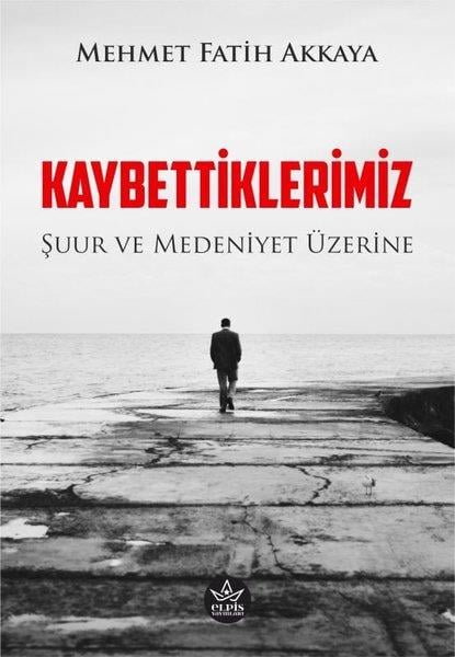 Mehmet Fatih AkkayaFelsefe BilimiKaybettiklerimiz - Şuur ve Medeniyet Üzerine