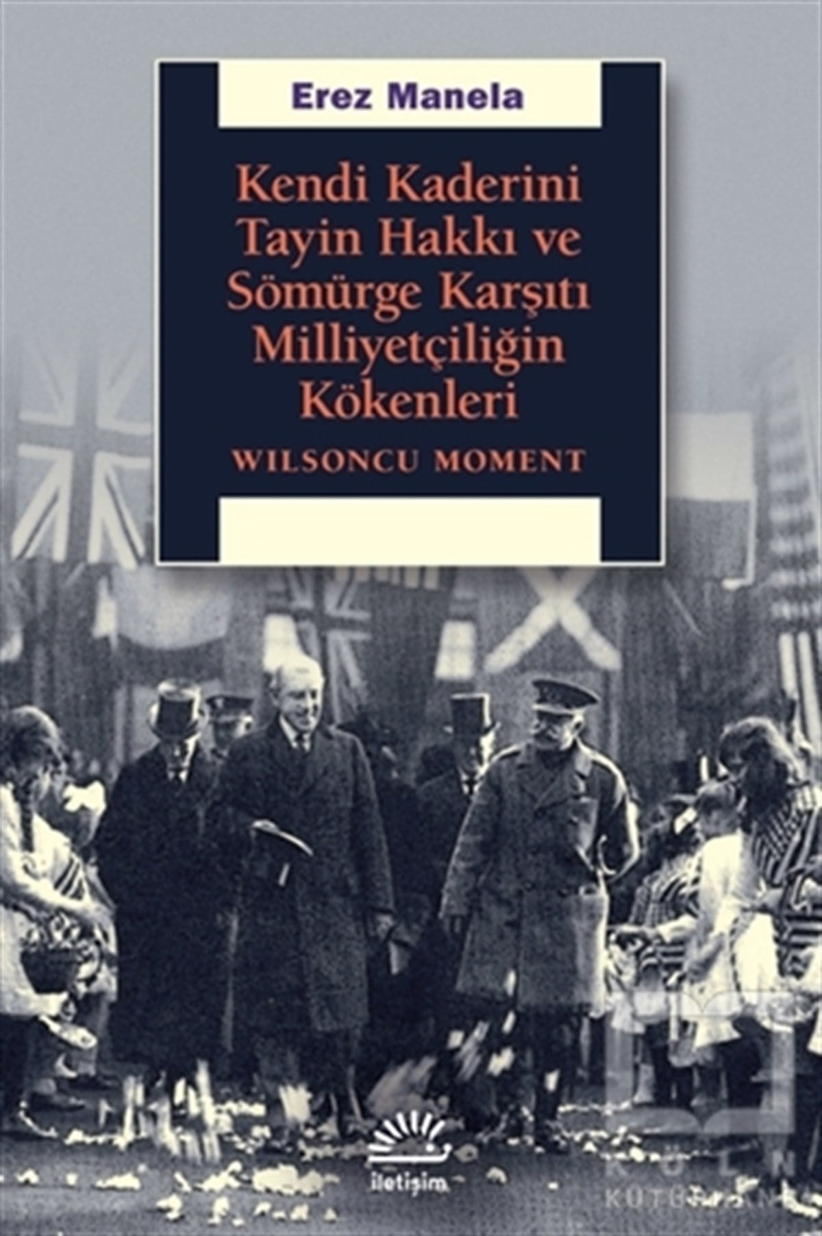 Erez ManelaAraştırma - İncelemeKendi Kaderini Tayin Hakkı ve Sömürge
Karşıtı Milliyetçiliğin Kökenleri