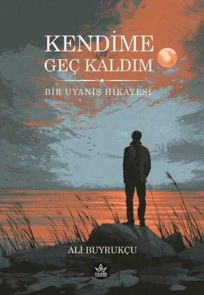 Ali BuyrukçuTürk RomaniKendime Geç Kaldım - Bir Uyanış Hikayesi