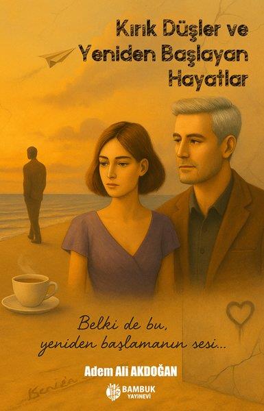 Adem Ali AkdoğanTürk RomaniKırık Düşler ve Yeniden Başlayan Hayatlar