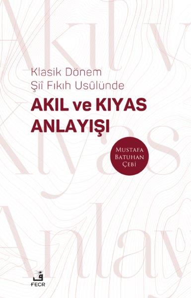 Mustafa Batuhan Çebiİslami KitaplarKlasik Dönem Şii Fıkıh Usulunde Akıl ve Kıyas Anlayışı