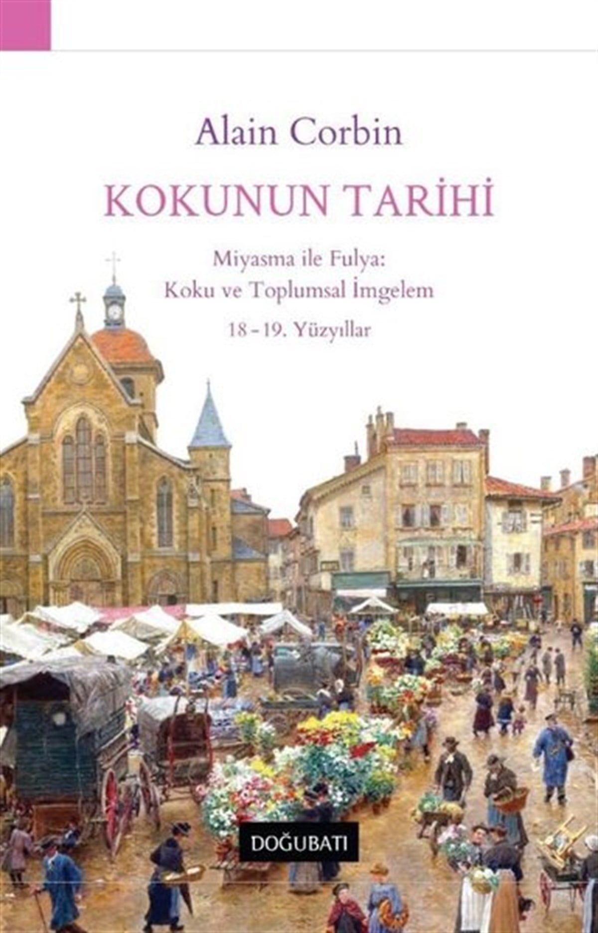 Alain CorbinDünya TarihiKokunun Tarihi: Miyasma ile Fulya: Koku ve Toplumsal İmgelem 18 - 19.Yüzyıllar